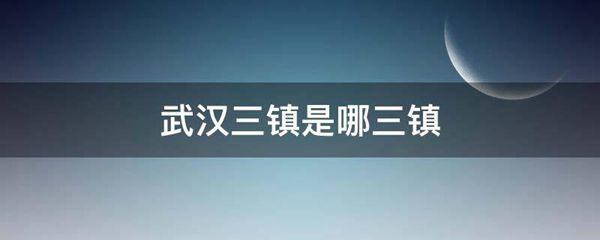 武汉三镇是哪三镇 武汉三镇是哪三镇