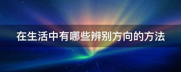 在生活中有哪些辨别方向的方法